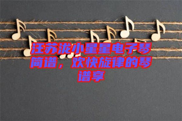 汪蘇瀧小星星電子琴簡譜,歡快旋律的琴譜享