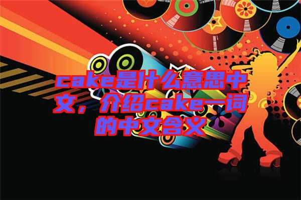cake是什么意思中文,介紹cake一詞的中文含義