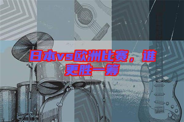 日本vs歐洲比賽,誰更勝一籌