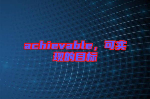achievable,可實現的目標