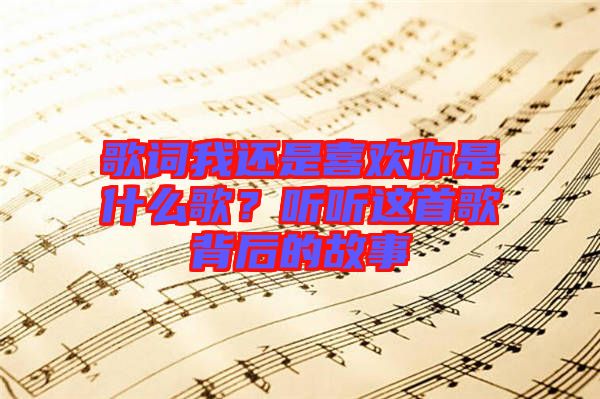 歌詞我還是喜歡你是什么歌?聽(tīng)聽(tīng)這首歌背后的故事