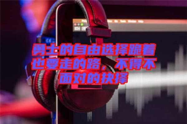 勇士的自由選擇跪著也要走的路,不得不面對的抉擇