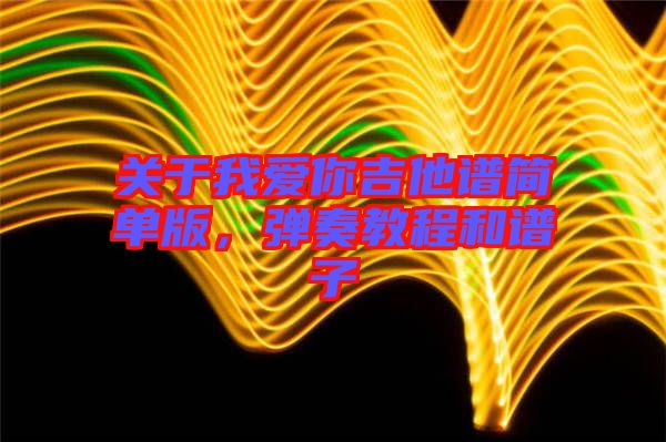 關于我愛你吉他譜簡單版,彈奏教程和譜子
