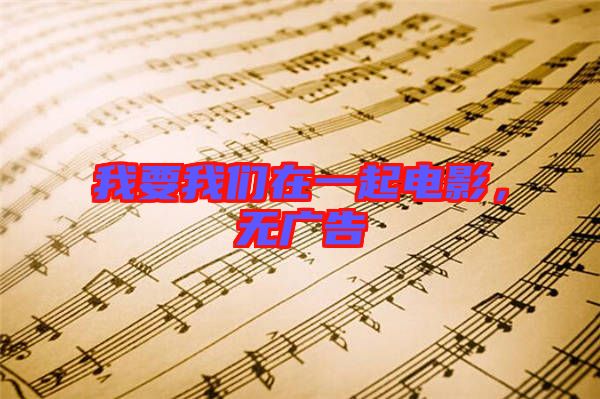 我要我們在一起電影,無廣告