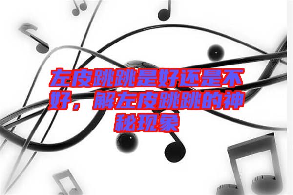 左皮跳跳是好還是不好,解左皮跳跳的神秘現(xiàn)象