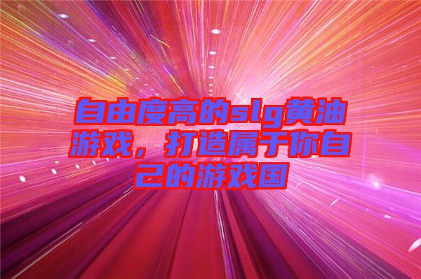 自由度高的slg黃油游戲,打造屬于你自己的游戲國