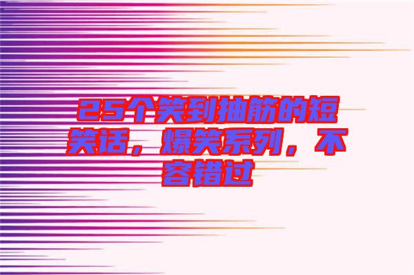 25個笑到抽筋的短笑話,爆笑系列,不容錯過