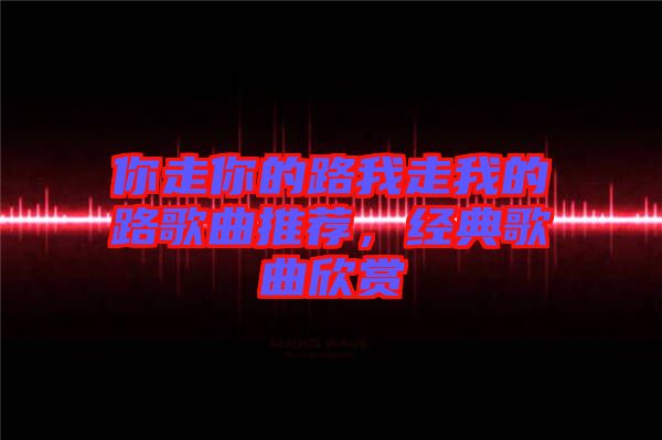你走你的路我走我的路歌曲推薦,經典歌曲欣賞