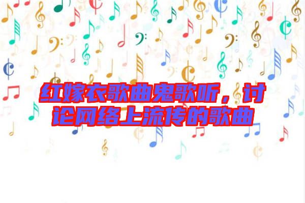 紅嫁衣歌曲鬼歌聽,討論網(wǎng)絡(luò)上流傳的歌曲