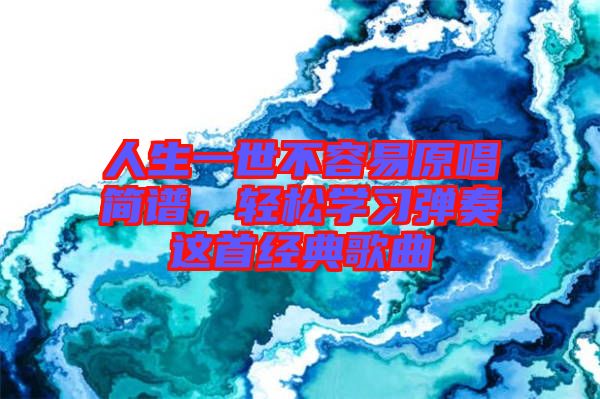 人生一世不容易原唱簡譜,輕松學(xué)習(xí)彈奏這首經(jīng)典歌曲