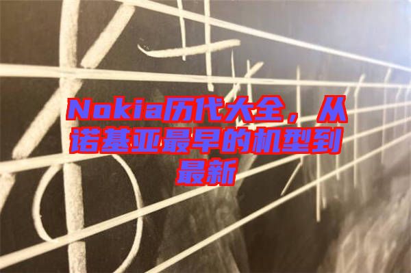 Nokia歷代大全，從諾基亞最早的機型到最新