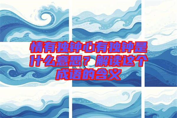 情有獨鐘心有獨鐘是什么意思?解讀這個成語的含義