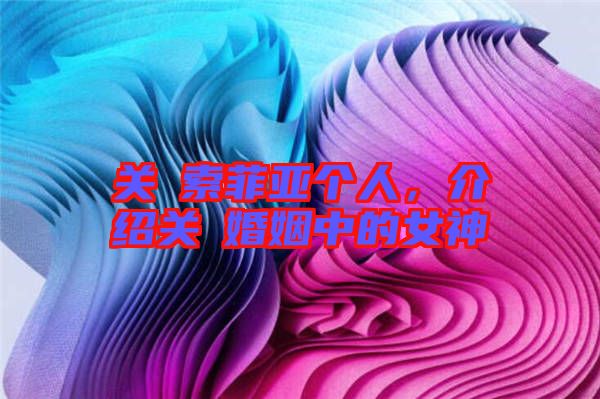 關喆索菲亞個人,介紹關喆婚姻中的女神