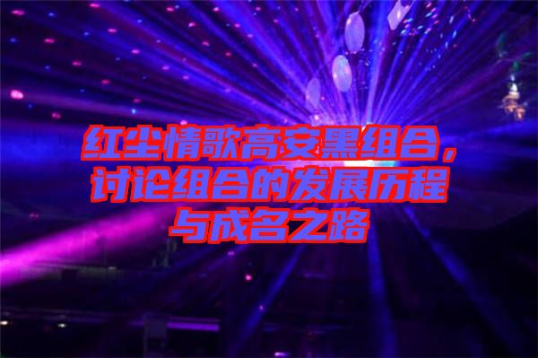 紅塵情歌高安黑組合,討論組合的發展歷程與成名之路