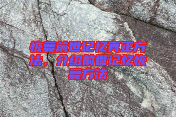 恢復(fù)前世記憶真正方法,介紹前世記憶恢復(fù)方法