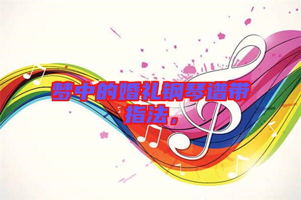 夢中的婚禮鋼琴譜帶指法,