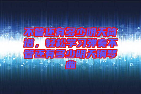 不管還有多少明天簡譜,輕松學習彈奏不管還有多少明天鋼琴曲
