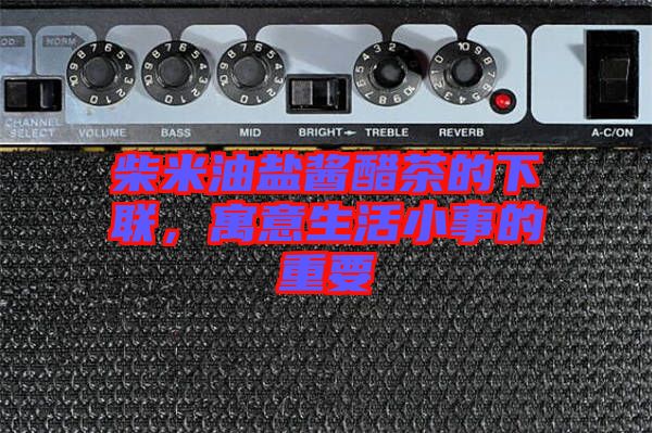 柴米油鹽醬醋茶的下聯,寓意生活小事的重要