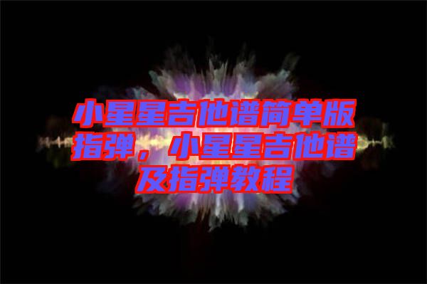 小星星吉他譜簡單版指彈,小星星吉他譜及指彈教程