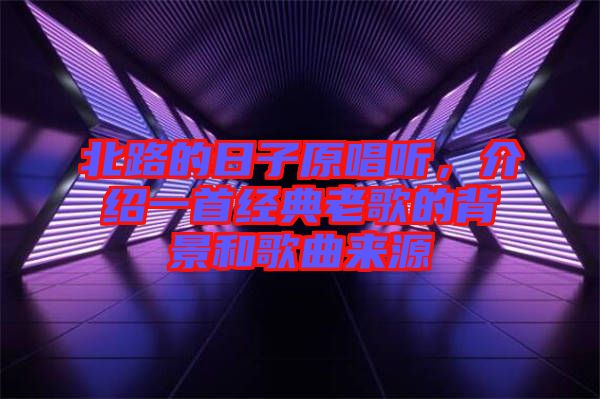 北路的日子原唱聽,介紹一首經典老歌的背景和歌曲來源