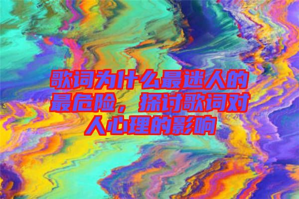歌詞為什么最迷人的最危險,探討歌詞對人心理的影響