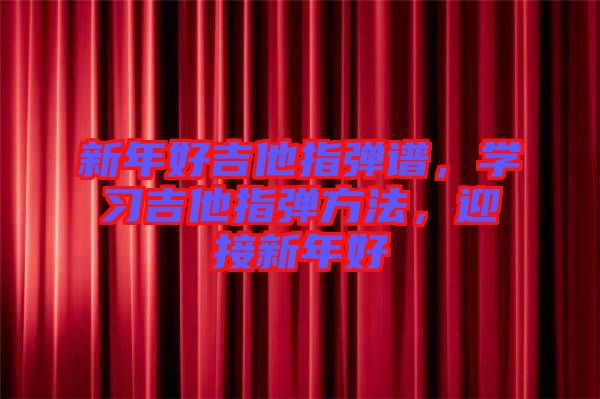 新年好吉他指彈譜,學習吉他指彈方法,迎接新年好