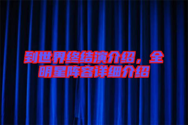 到世界終結(jié)演介紹,全明星陣容詳細(xì)介紹