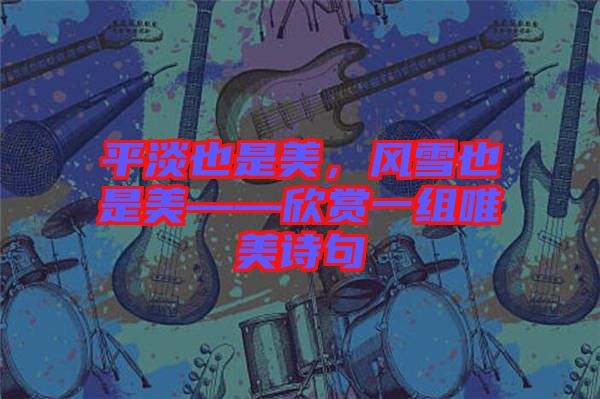 平淡也是美,風(fēng)雪也是美——欣賞一組唯美詩句