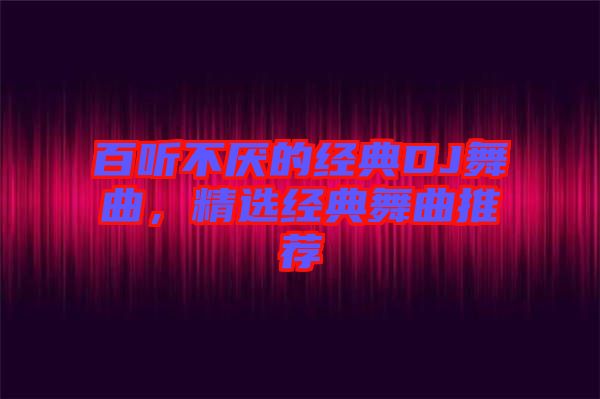 百聽不厭的經典DJ舞曲,精選經典舞曲推薦