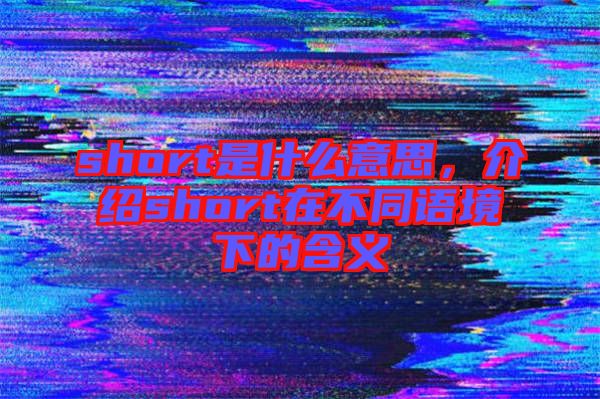 short是什么意思,介紹short在不同語境下的含義