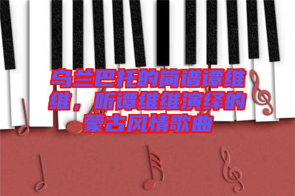 烏蘭巴托的簡譜譚維維，聽譚維維演繹的蒙古風情歌曲