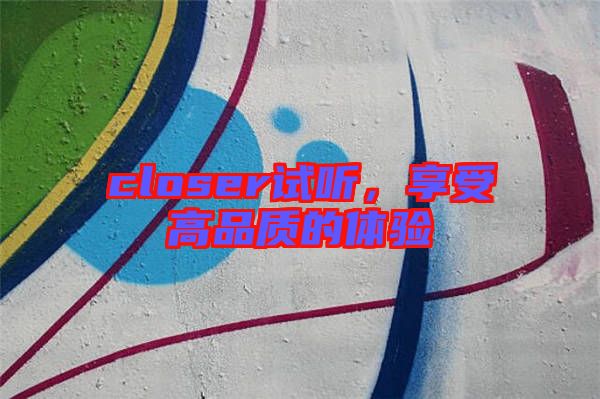 closer試聽，享受高品質的體驗