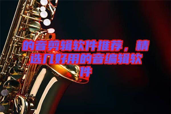 的音剪輯軟件推薦,精選幾好用的音編輯軟件