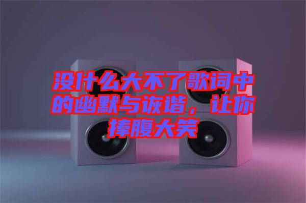 沒什么大不了歌詞中的幽默與詼諧,讓你捧腹大笑