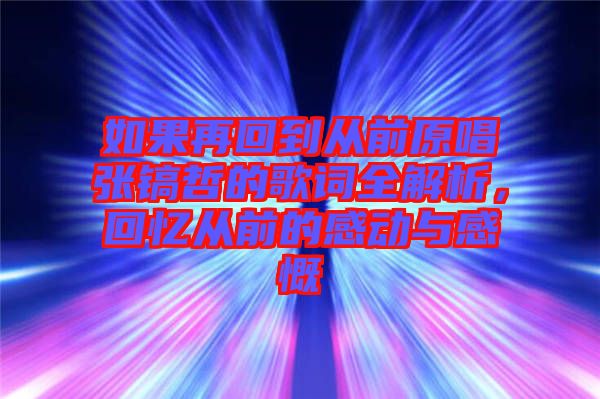 如果再回到從前原唱張鎬哲的歌詞全解析,回憶從前的感動與感慨