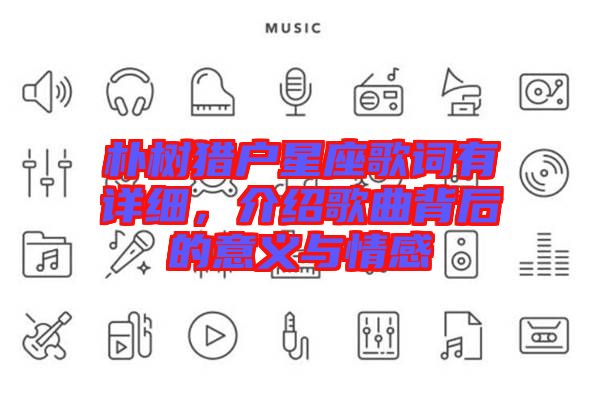 樸樹獵戶星座歌詞有詳細,介紹歌曲背后的意義與情感