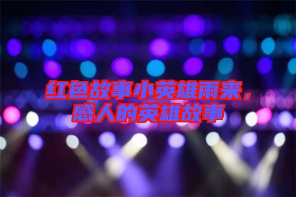 紅色故事小英雄雨來,感人的英雄故事