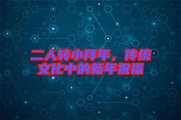 二人轉小拜年,傳統文化中的新年祝福