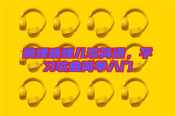 嘀哩嘀哩兒歌簡譜,學習歌曲簡單入門