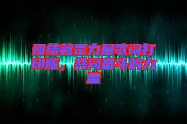 團結就是力量歌詞打印版,共同奮斗的力量