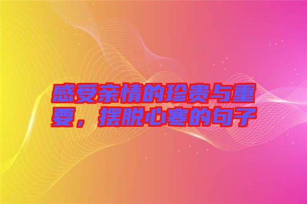 感受親情的珍貴與重要,擺脫心寒的句子