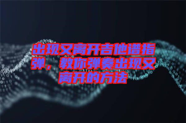 出現又離開吉他譜指彈，教你彈奏出現又離開的方法