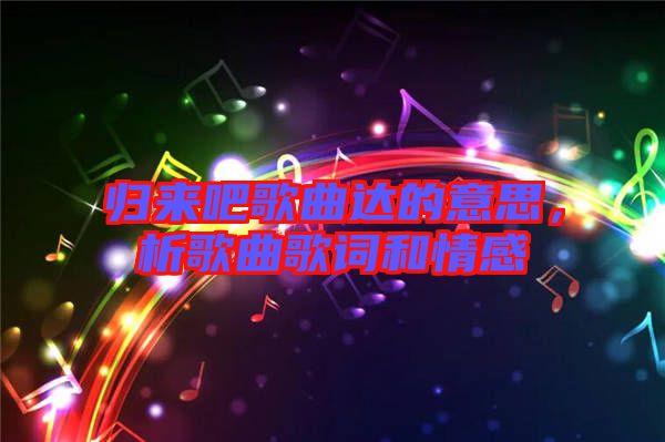 歸來吧歌曲達的意思,析歌曲歌詞和情感