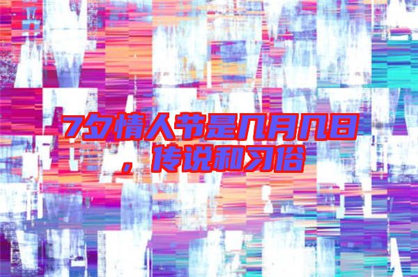 7夕情人節是幾月幾日,傳說和習俗