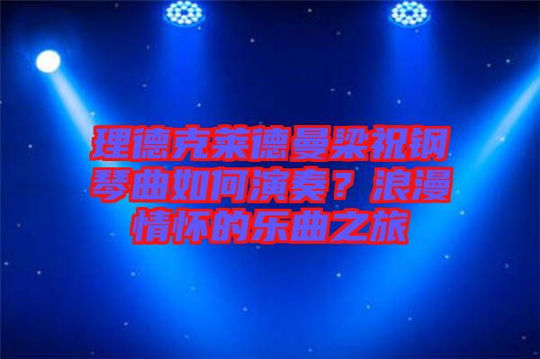 理德克萊德曼梁祝鋼琴曲如何演奏?浪漫情懷的樂曲之旅
