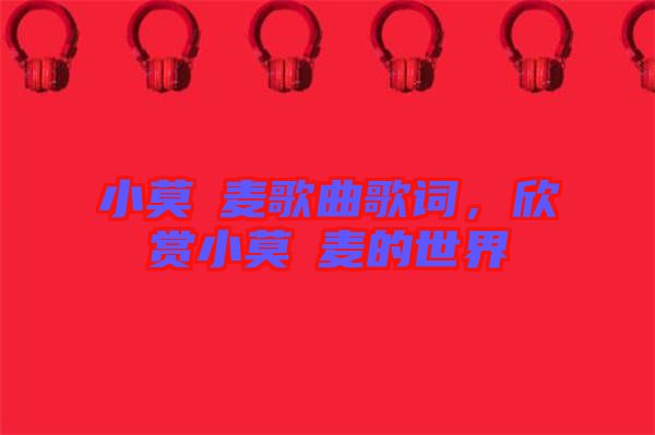 小莫騒麥歌曲歌詞，欣賞小莫騒麥的世界