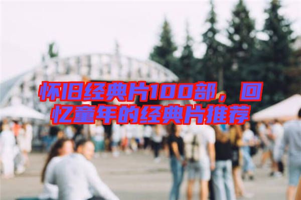懷舊經典片100部,回憶童年的經典片推薦