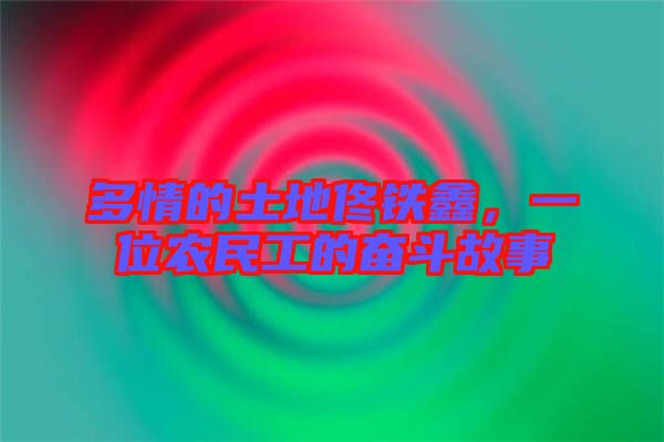 多情的土地佟鐵鑫,一位農(nóng)民工的奮斗故事