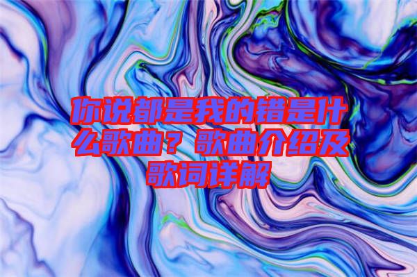 你說都是我的錯是什么歌曲?歌曲介紹及歌詞詳解