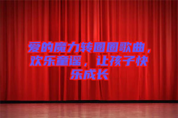愛的魔力轉圈圈歌曲,歡樂童謠,讓孩子快樂成長